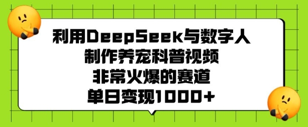 利用DeepSeek与数字人制作养宠科普视频，非常火爆的赛道，单日变现多张-大熊网创