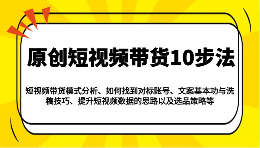 原创短视频带货10步法：模式分析/对标账号/文案与洗稿/提升数据/以及选品策略等-大熊网创