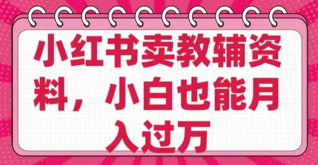 小红书卖教辅资料，0 成本，纯利润，售后成本极低，小白也能月入过W-大熊网创
