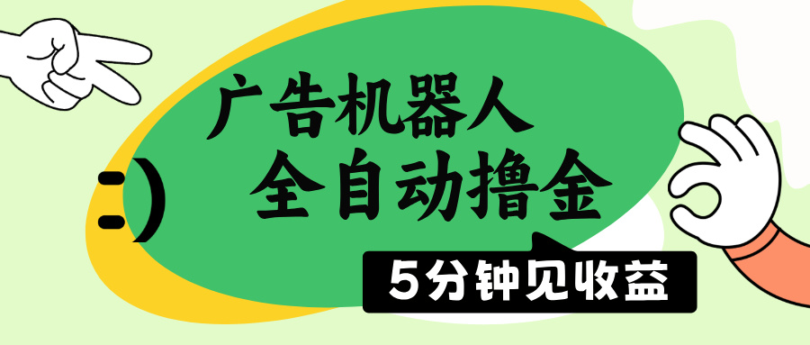 广告机器人全自动撸金，5分钟见收益，无需人工，单机日入500+-大熊网创