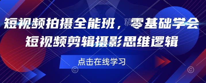 短视频拍摄全能班，零基础学会短视频剪辑摄影思维逻辑-大熊网创