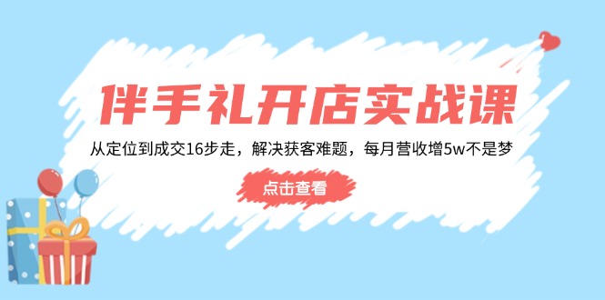 伴手礼开店实战课：从定位到成交16步走，解决获客难题，每月营收增5w+-大熊网创
