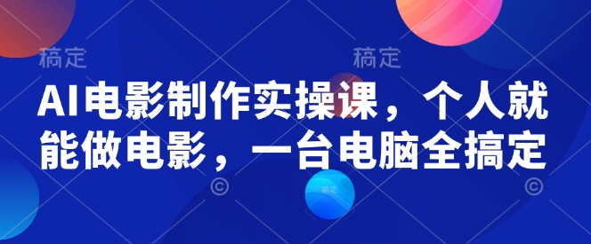AI电影制作实操课，个人就能做电影，一台电脑全搞定-大熊网创