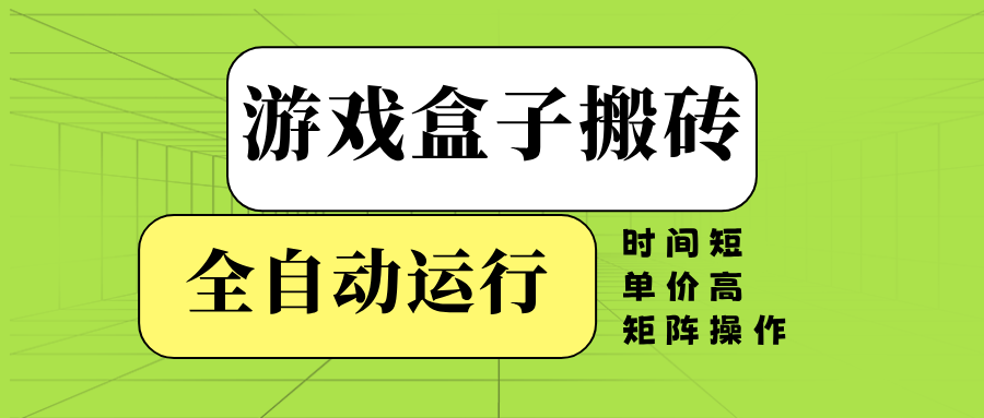 游戏盒子全自动搬砖，时间短、单价高，矩阵操作-大熊网创