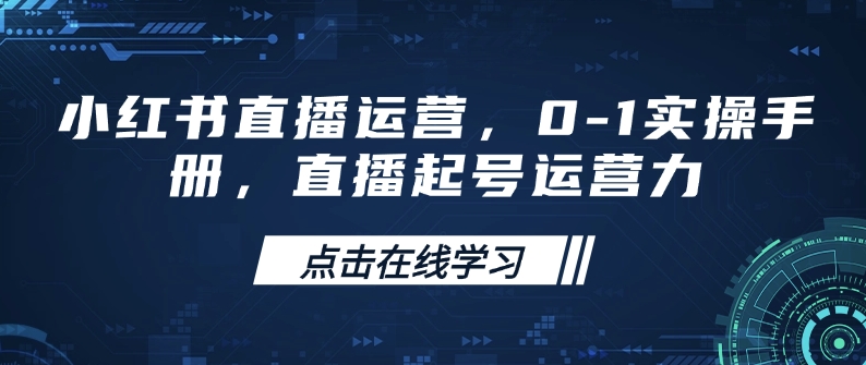 小红书直播运营，0-1实操手册，直播起号运营力-大熊网创