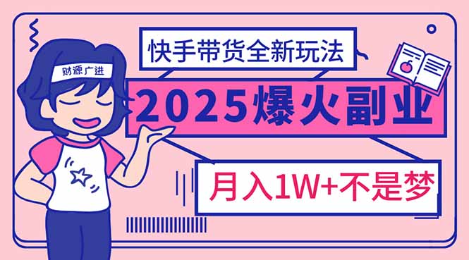 2025年爆红副业！快手带货全新玩法，月入1万加不是梦！-大熊网创