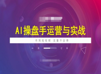 AI操盘手运营实战课程，布局短祝频，流量不会停-大熊网创