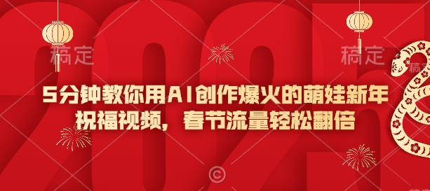 5分钟教你用AI创作爆火的萌娃新年祝福视频，春节流量轻松翻倍-大熊网创