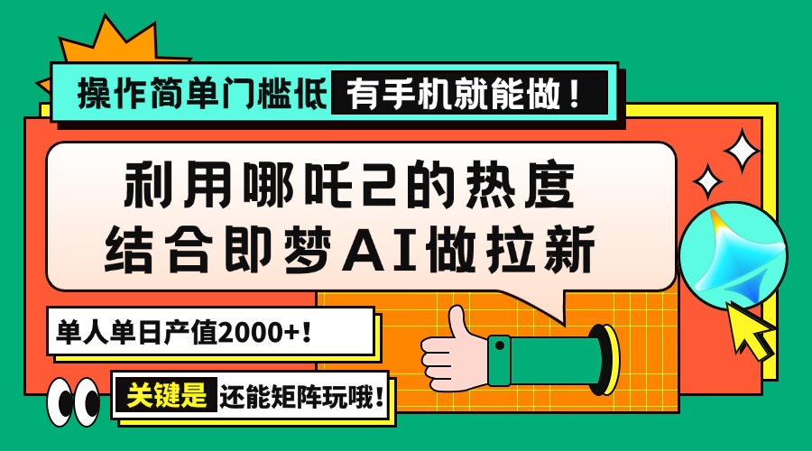 用哪吒2热度结合即梦AI做拉新，单日产值2000+，操作简单门槛低，有手机…-大熊网创