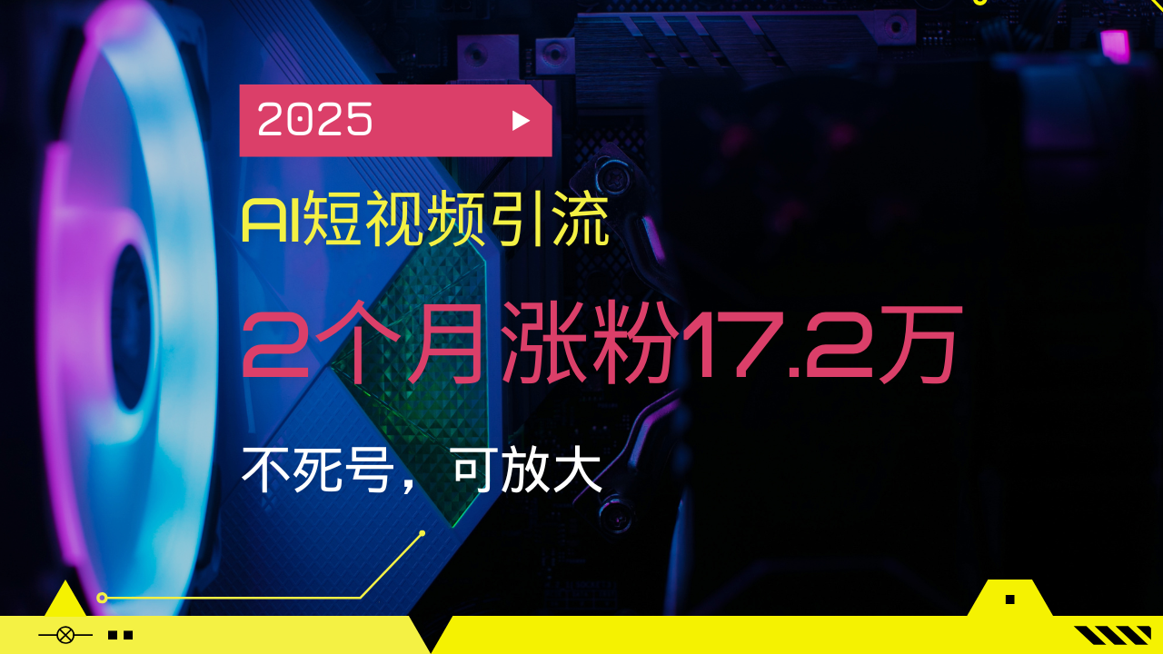 2025AI短视频引流，2个月涨粉17.2万，不死号，可放大-大熊网创