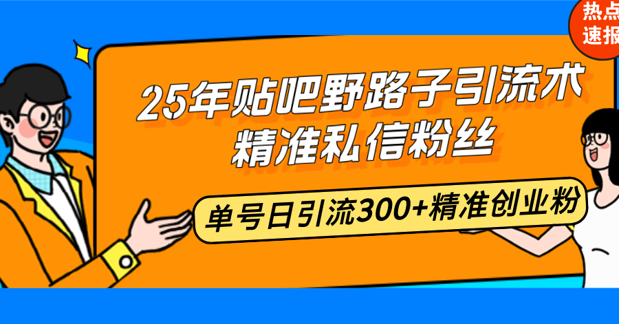 25年贴吧野路子引流术，精准私信粉丝，单号日引流300+精准创业粉-大熊网创