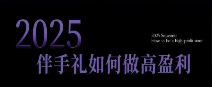 2025伴手礼如何做高盈利门店，小白保姆级伴手礼开店指南，伴手礼最新实战10大攻略，突破获客瓶颈-大熊网创