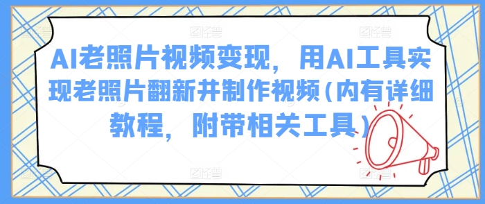 AI老照片视频变现，用AI工具实现老照片翻新并制作视频(内有详细教程，附带相关工具)-大熊网创