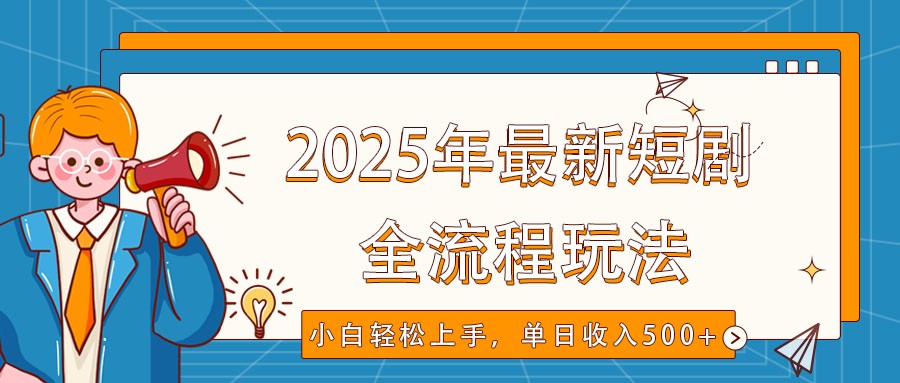 2025年最新短剧玩法，全流程实操，小白轻松上手，视频号抖音同步分发，单日收入500+-网创星球