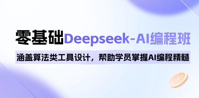 0基础Deepseek-AI编程班，涵盖算法类工具设计，帮助学员掌握AI编程精髓-大熊网创