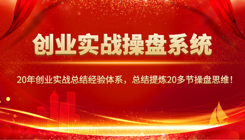 创业实战操盘系统，20年创业实战总结经验体系，总结提炼20多节操盘思维！-大熊网创