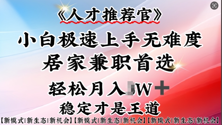 人才推荐官—小白轻松上手实操，居家兼职首选，一部手机即可-大熊网创