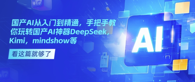 国产AI从入门到精通，手把手教你玩转国产AI神器DeepSeek，Kimi，mindshow等-大熊网创