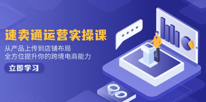 速卖通运营实操课，从产品上传到店铺布局，全方位提升你的跨境电商能力-网创星球