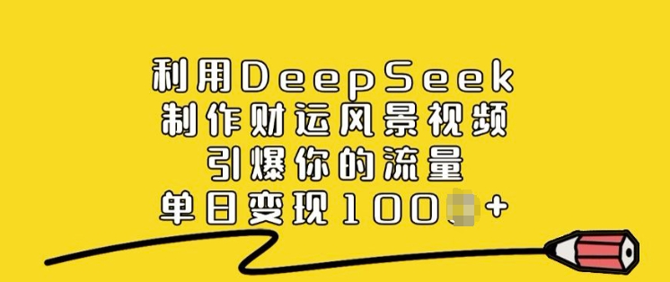 利用DeepSeek制作财运风景视频，引爆你的流量，单日变现多张-大熊网创
