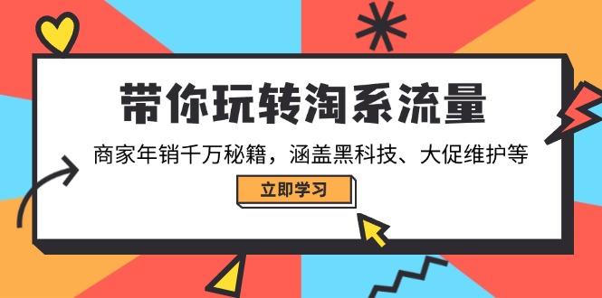 带你玩转淘系流量，商家年销千万秘籍，涵盖黑科技、大促维护等-大熊网创