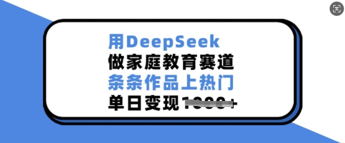 用DeepSeek做家庭教育赛道，条条作品上热门，单日变现多张-大熊网创