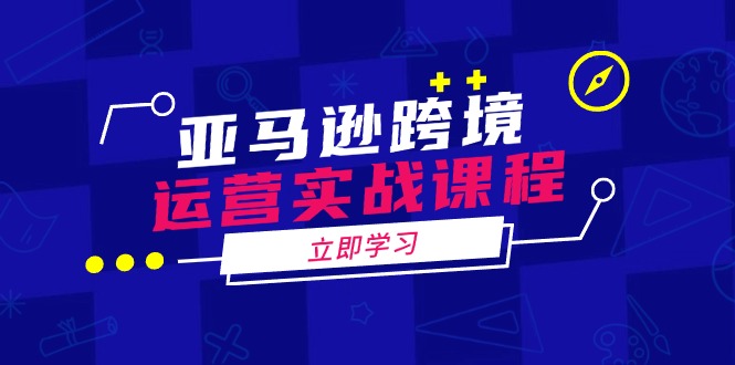 亚马逊跨境运营实战课程：涵盖亚马逊运营、申诉、选品等多个方面-大熊网创