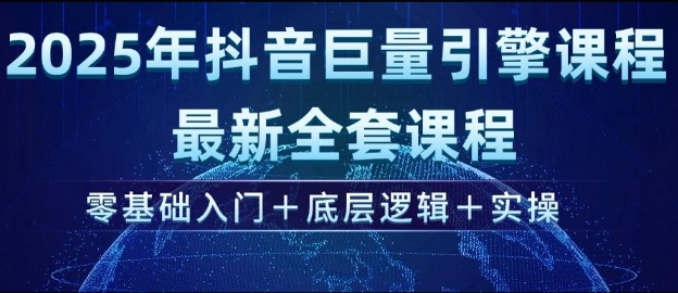 2025年抖音巨量引擎最新全套课程，零基础入门+底层逻辑+实操-大熊网创