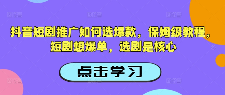 抖音短剧推广如何选爆款，保姆级教程，短剧想爆单，选剧是核心-大熊网创