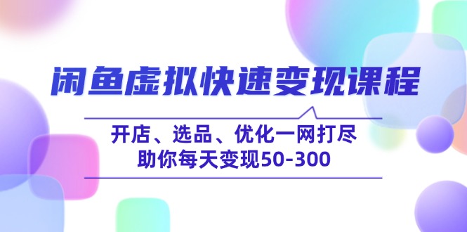 闲鱼虚拟快速变现课程，开店、选品、优化一网打尽，助你每天变现50-300-大熊网创