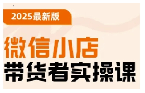 2025最新版微信小店带货者实操课，基础操作到高级运营技巧，快速上手-大熊网创