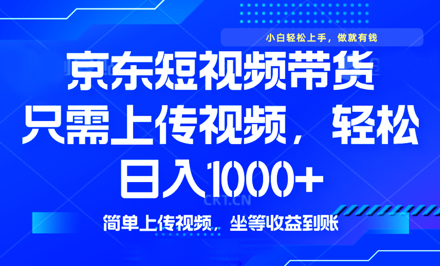 最新风口，京东短视频带货，只需上传视频，轻松日入1000+，无需剪辑，…-网创星球
