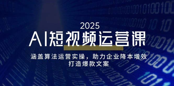 AI短视频运营课，涵盖算法运营实操，助力企业降本增效，打造爆款文案-大熊网创