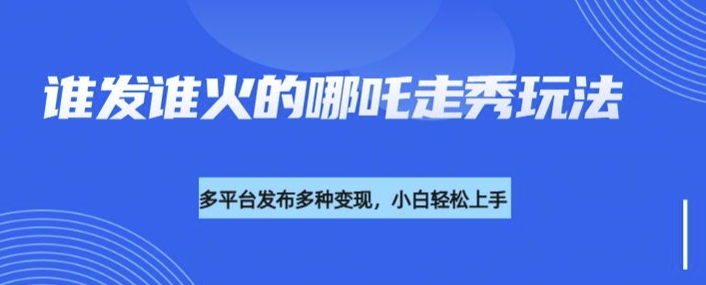 利用deepseek制作谁发谁火的哪吒2人物走秀视频，多平台发布多种变现-大熊网创