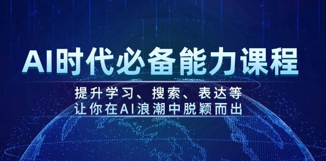 AI时代必备能力课程，提升学习、搜索、表达等，让你在AI浪潮中脱颖而出-大熊网创