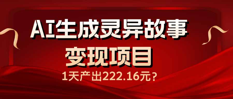 AI生成灵异故事变现项目，1天产出222.16元-大熊网创
