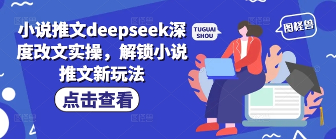 小说推文deepseek深度改文实操，解锁小说推文新玩法-大熊网创