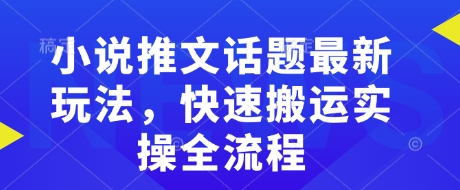 小说推文话题最新玩法，快速搬运实操全流程-大熊网创