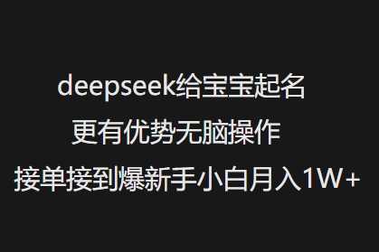 deepseek给宝宝起名更有优势无脑操作接单接到爆新手小白月入1W+-大熊网创