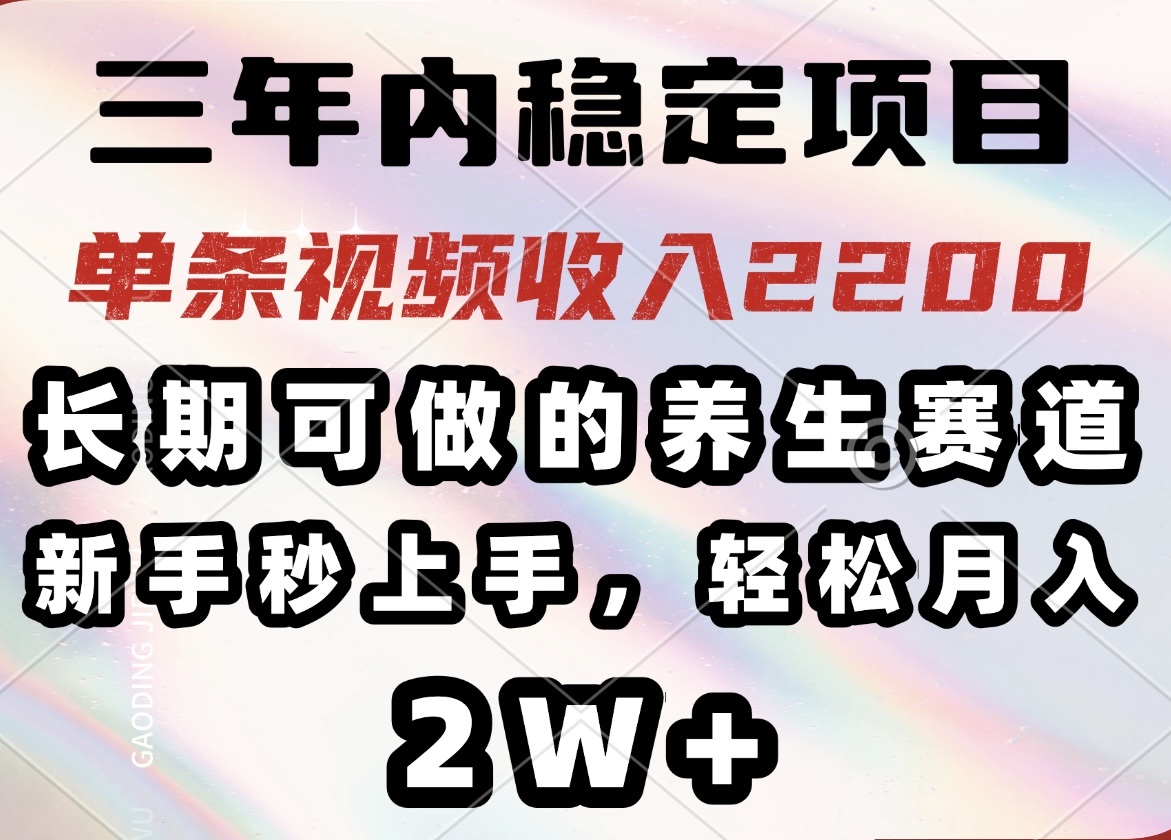 三年内稳定项目，长期可做的养生赛道，单条视频收入2200，新手秒上手，…-大熊网创
