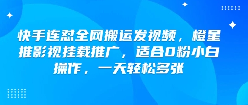 快手连怼全网搬运发视频，橙星推影视挂载推广，适合0粉小白操作，一天轻松多张-大熊网创