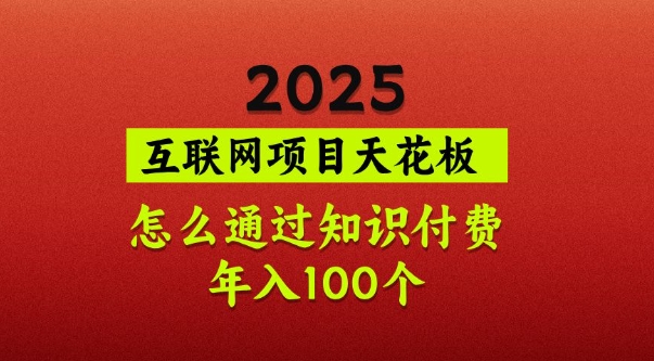 2025项目天花板，普通怎么通过知识付费翻身，年入百个【揭秘】-大熊网创