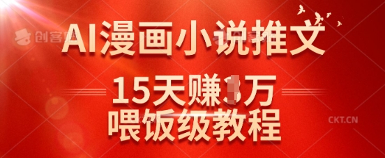 在抖音做AI漫画小说推文，15天挣了1w，喂饭级教程来了-网创星球