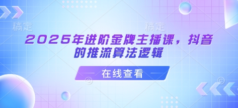 2025年进阶金牌主播课，抖音的推流算法逻辑-网创星球