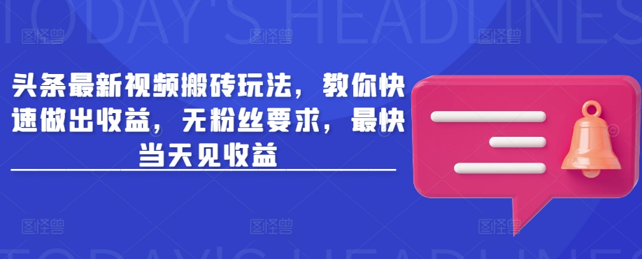 头条最新视频搬砖玩法，教你快速做出收益，无粉丝要求，最快当天见收益-大熊网创
