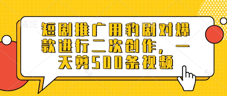 短剧推广用豹剧对爆款进行二次创作，一天剪500条视频-大熊网创