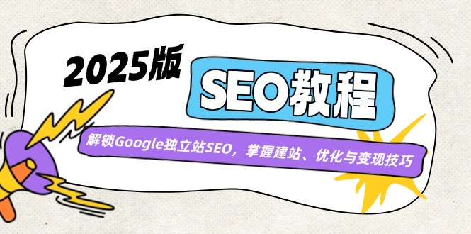 2025版SEO教程：解锁Google独立站SEO，掌握建站、优化与变现技巧-网创星球