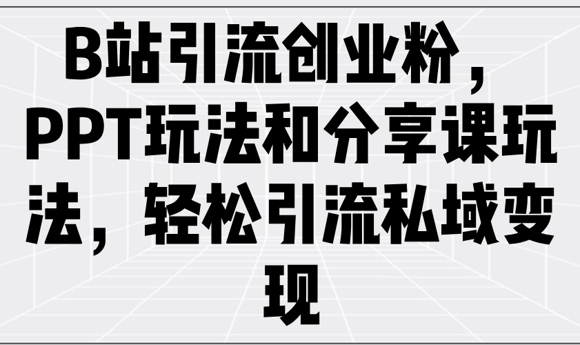 B站引流创业粉，PPT玩法和分享课玩法，轻松引流私域变现-大熊网创