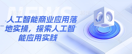 人工智能商业应用落地实操，探索人工智能应用实践-大熊网创