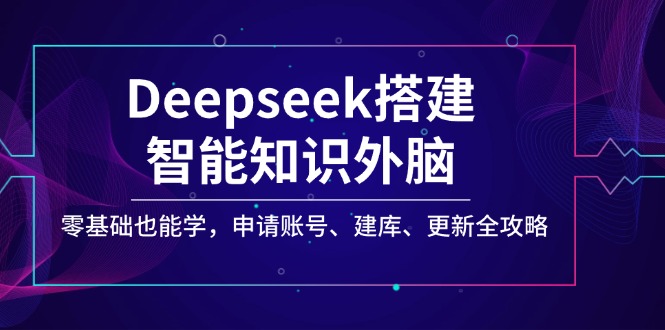 Deepseek搭建智能知识外脑，零基础也能学，申请账号、建库、更新全攻略-大熊网创
